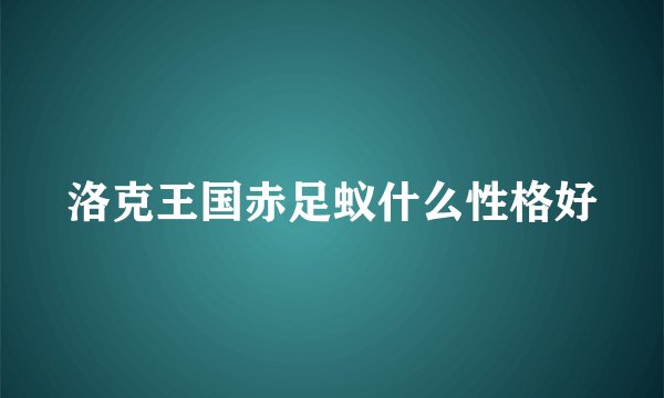 洛克王国赤足蚁什么性格好