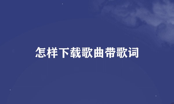 怎样下载歌曲带歌词
