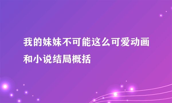 我的妹妹不可能这么可爱动画和小说结局概括
