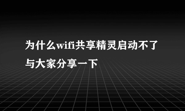 为什么wifi共享精灵启动不了 与大家分享一下