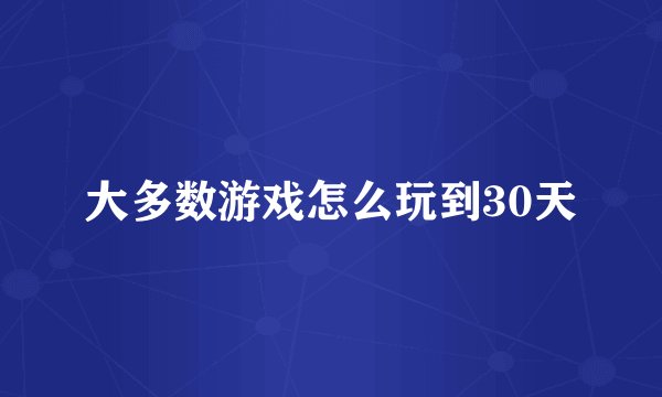 大多数游戏怎么玩到30天