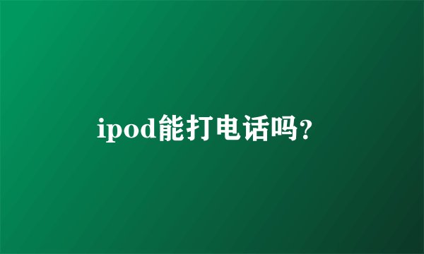 ipod能打电话吗？