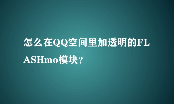怎么在QQ空间里加透明的FLASHmo模块？