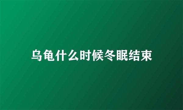 乌龟什么时候冬眠结束