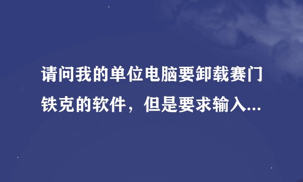 请问我的单位电脑要卸载赛门铁克的软件，但是要求输入卸载密码。怎么办啊？