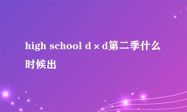 high school d×d第二季什么时候出
