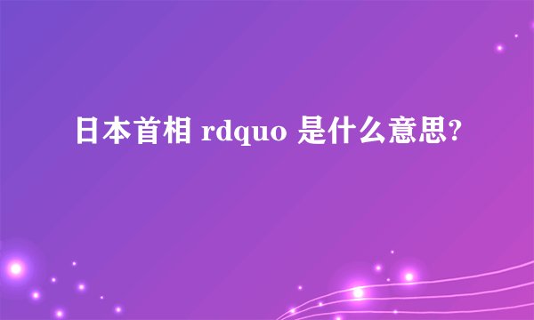 日本首相 rdquo 是什么意思?