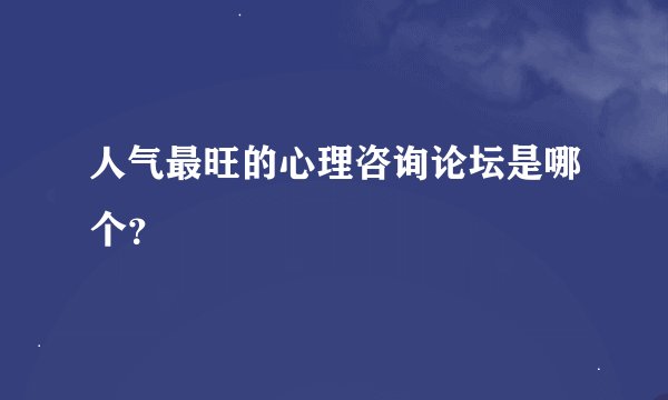 人气最旺的心理咨询论坛是哪个？