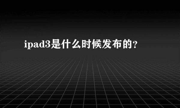 ipad3是什么时候发布的？