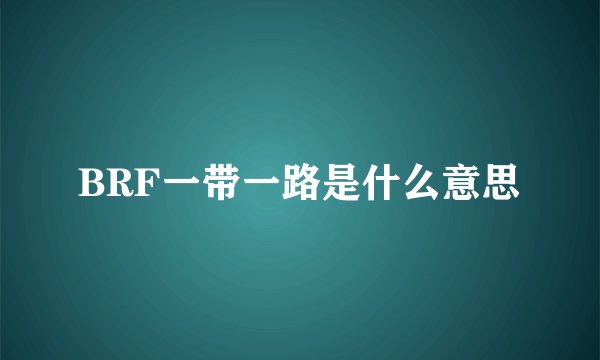 BRF一带一路是什么意思