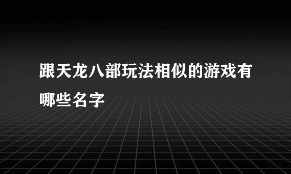 跟天龙八部玩法相似的游戏有哪些名字