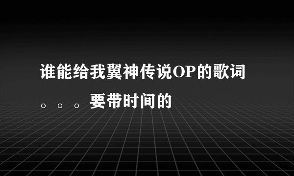 谁能给我翼神传说OP的歌词。。。要带时间的
