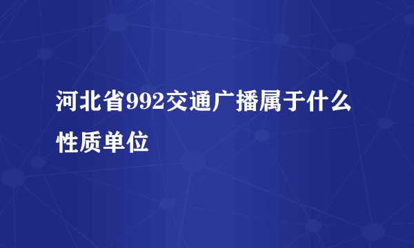 河北省992交通广播属于什么性质单位