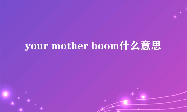your mother boom什么意思