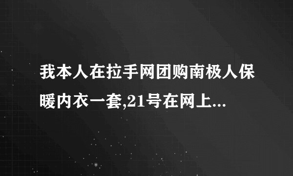 我本人在拉手网团购南极人保暖内衣一套,21号在网上查询他们就发货到南京了,到今天还没收到货?