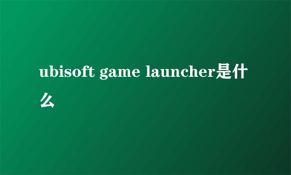ubisoft game launcher是什么