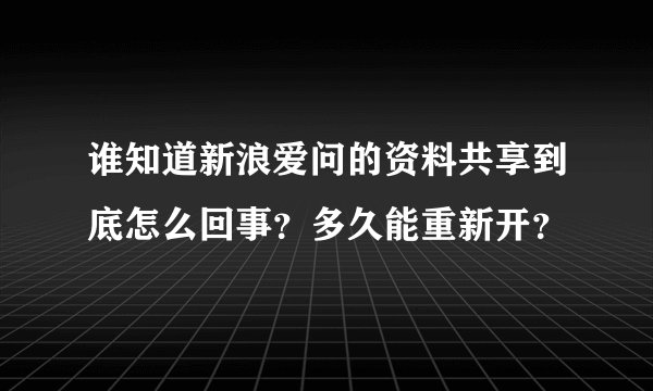 谁知道新浪爱问的资料共享到底怎么回事？多久能重新开？