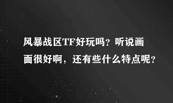 风暴战区TF好玩吗？听说画面很好啊，还有些什么特点呢？