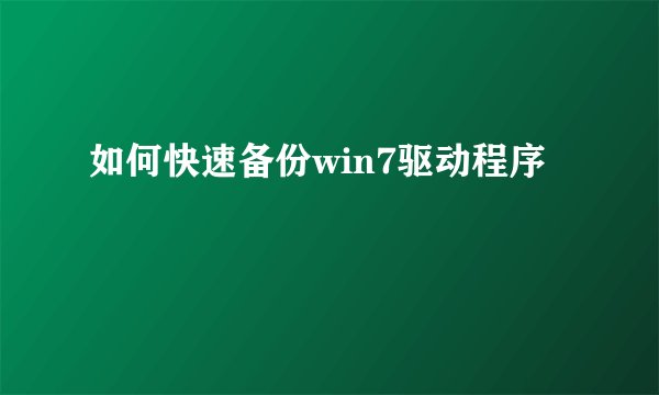 如何快速备份win7驱动程序