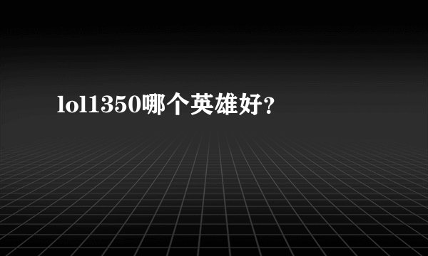 lol1350哪个英雄好？