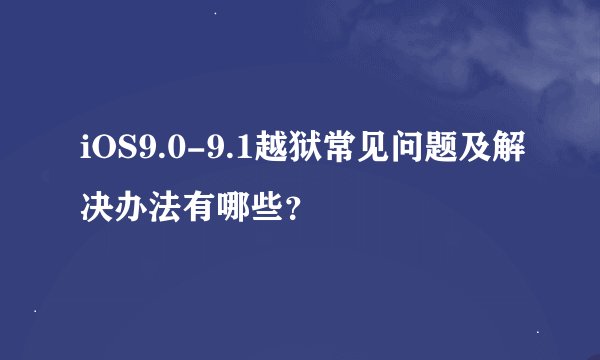 iOS9.0-9.1越狱常见问题及解决办法有哪些？