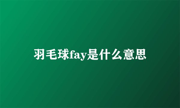 羽毛球fay是什么意思