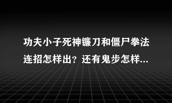 功夫小子死神镰刀和僵尸拳法连招怎样出？还有鬼步怎样操作啊？