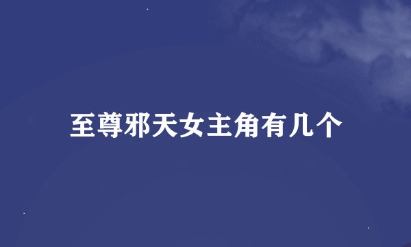 至尊邪天女主角有几个