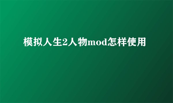 模拟人生2人物mod怎样使用
