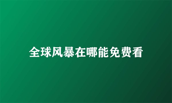 全球风暴在哪能免费看