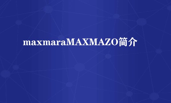 maxmaraMAXMAZO简介