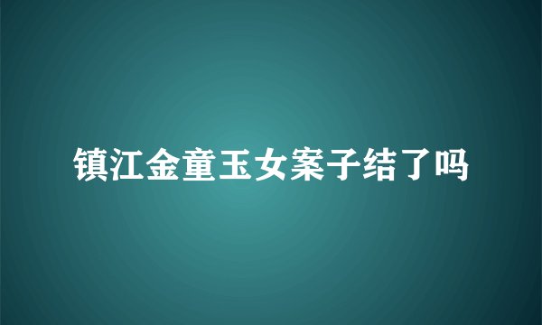 镇江金童玉女案子结了吗