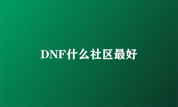 DNF什么社区最好