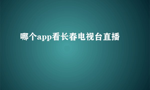 哪个app看长春电视台直播