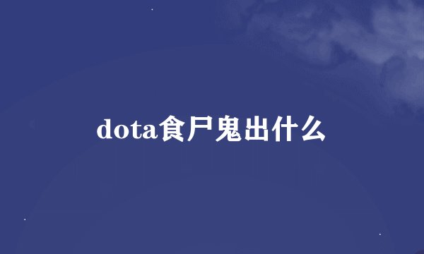 dota食尸鬼出什么