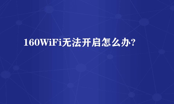 160WiFi无法开启怎么办?