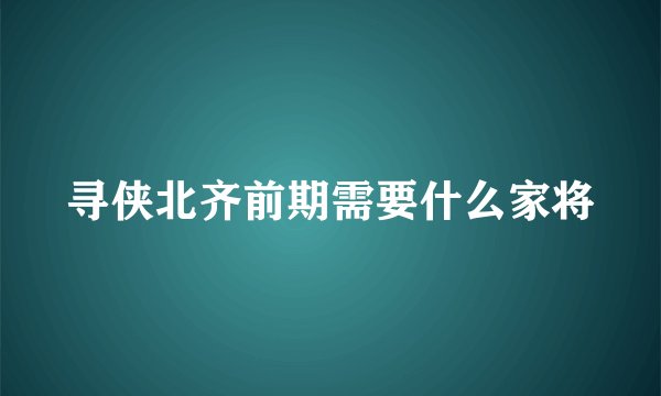 寻侠北齐前期需要什么家将