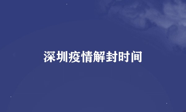 深圳疫情解封时间