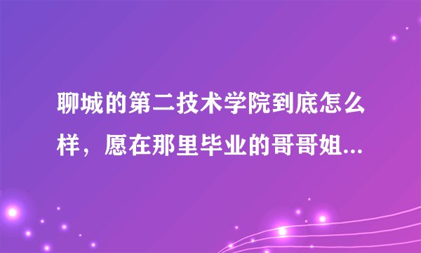聊城的第二技术学院到底怎么样，愿在那里毕业的哥哥姐姐们帮帮我解开迷惑