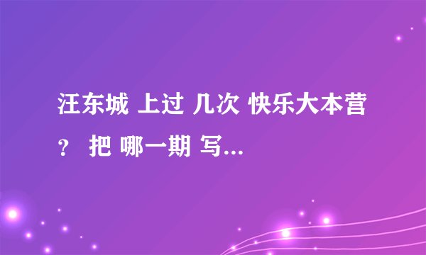 汪东城 上过 几次 快乐大本营 ？ 把 哪一期 写下来 谢谢。