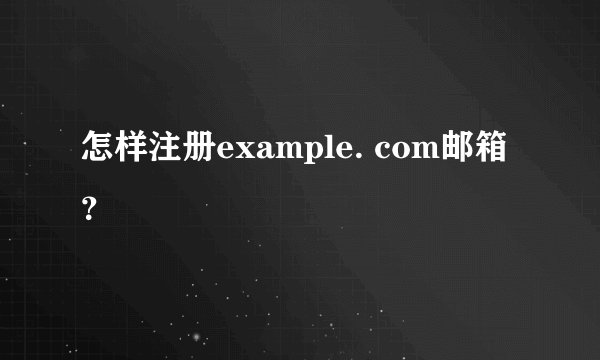怎样注册example. com邮箱？