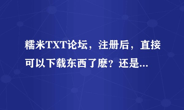 糯米TXT论坛，注册后，直接可以下载东西了麽？还是得需要下载别的软件才能看到下载的小说？(为啥我用