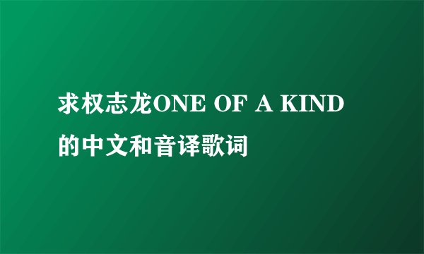求权志龙ONE OF A KIND 的中文和音译歌词