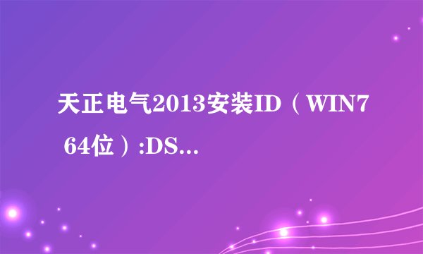 天正电气2013安装ID（WIN7 64位）:DS2S7J9CC805073,求注册机或注册码.谢谢了!
