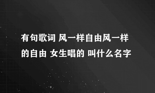 有句歌词 风一样自由风一样的自由 女生唱的 叫什么名字