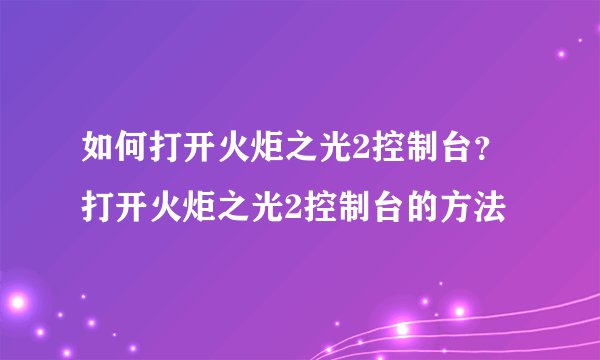 如何打开火炬之光2控制台？打开火炬之光2控制台的方法