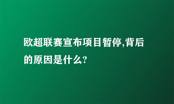 欧超联赛宣布项目暂停,背后的原因是什么?
