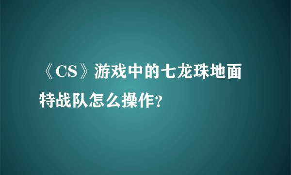 《CS》游戏中的七龙珠地面特战队怎么操作？