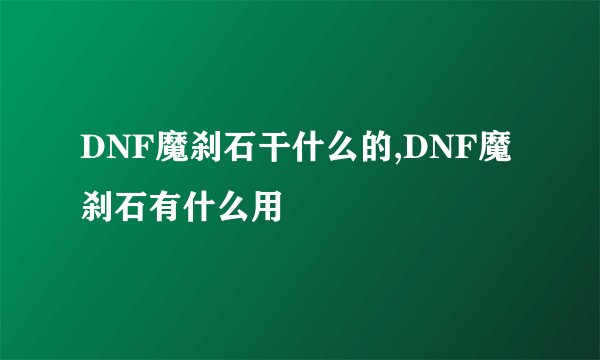 DNF魔刹石干什么的,DNF魔刹石有什么用