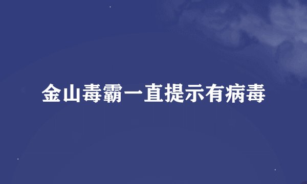 金山毒霸一直提示有病毒